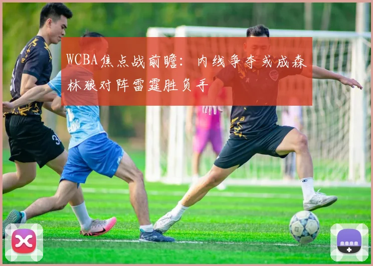 WCBA焦点战前瞻：内线争夺或成森林狼对阵雷霆胜负手