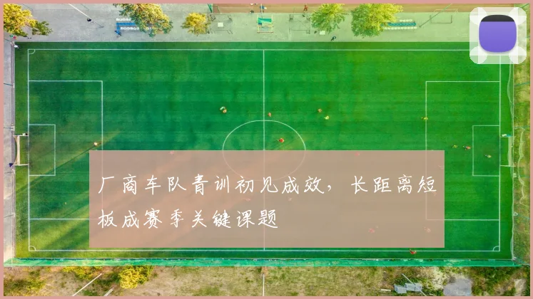 厂商车队青训初见成效，长距离短板成赛季关键课题