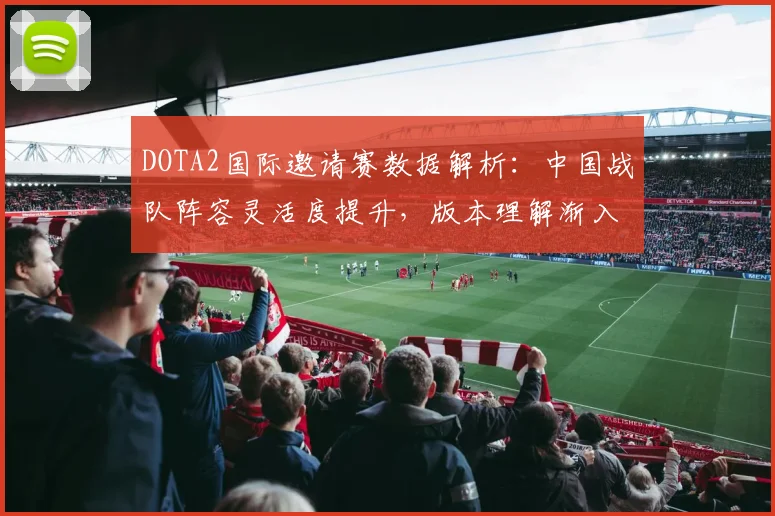 DOTA2国际邀请赛数据解析：中国战队阵容灵活度提升，版本理解渐入佳境