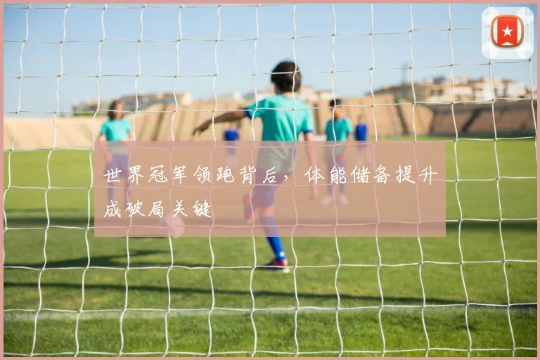 世界冠军领跑背后，体能储备提升成破局关键