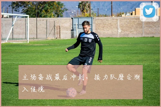 主场备战最后冲刺，接力队磨合渐入佳境