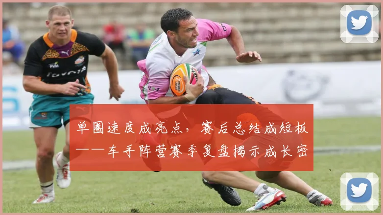 单圈速度成亮点，赛后总结成短板——车手阵营赛季复盘揭示成长密码