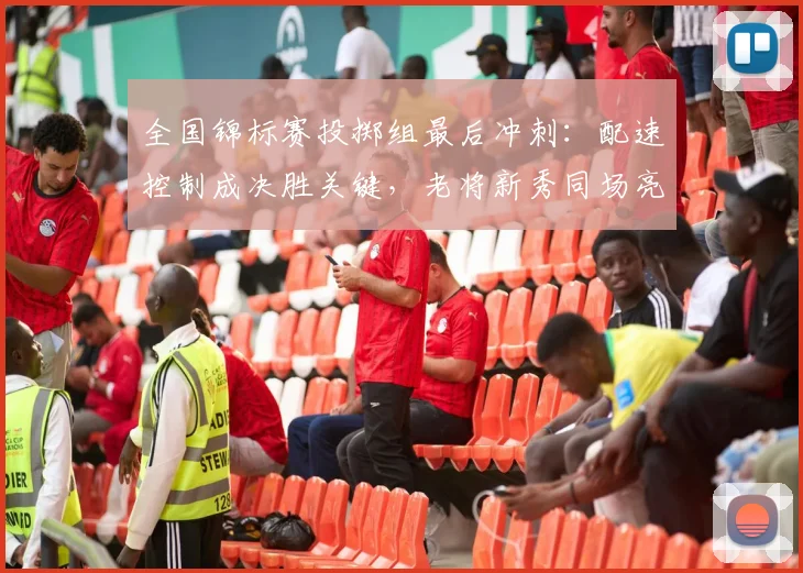 全国锦标赛投掷组最后冲刺：配速控制成决胜关键，老将新秀同场亮剑