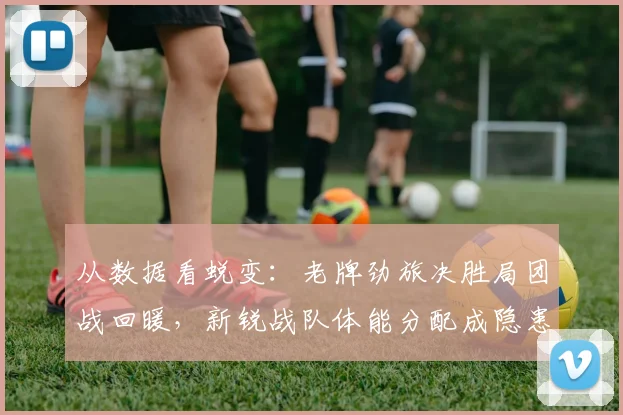 从数据看蜕变：老牌劲旅决胜局团战回暖，新锐战队体能分配成隐患