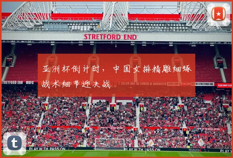 亚洲杯倒计时，中国女排精雕细琢战术细节迎决战