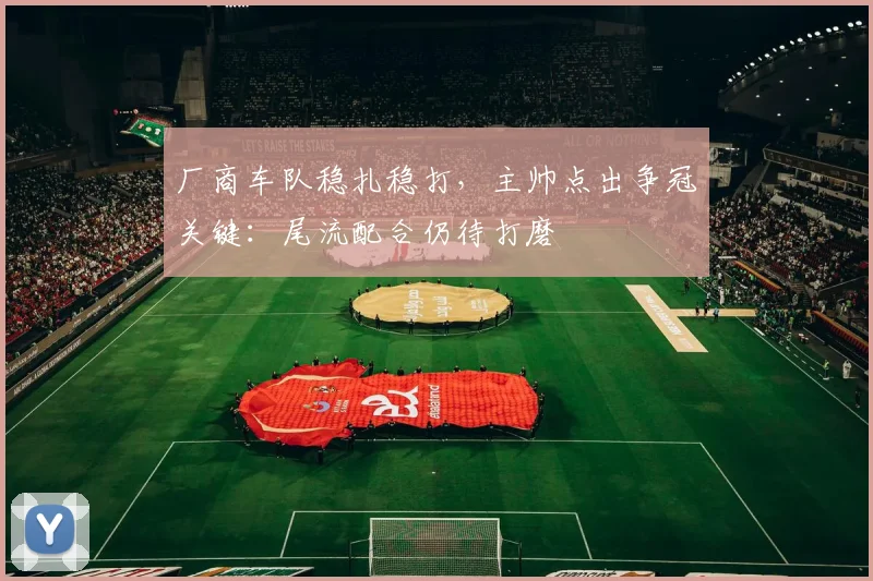 厂商车队稳扎稳打，主帅点出争冠关键：尾流配合仍待打磨