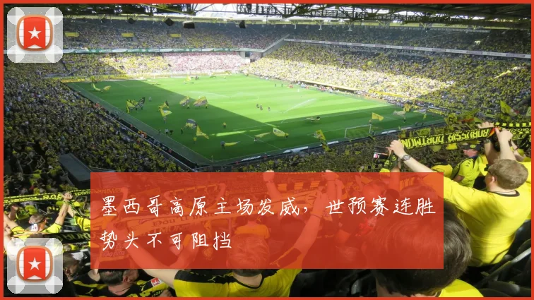 墨西哥高原主场发威，世预赛连胜势头不可阻挡