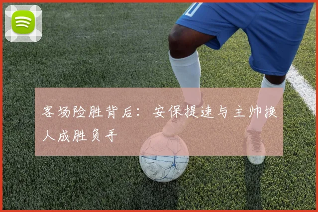客场险胜背后：安保提速与主帅换人成胜负手