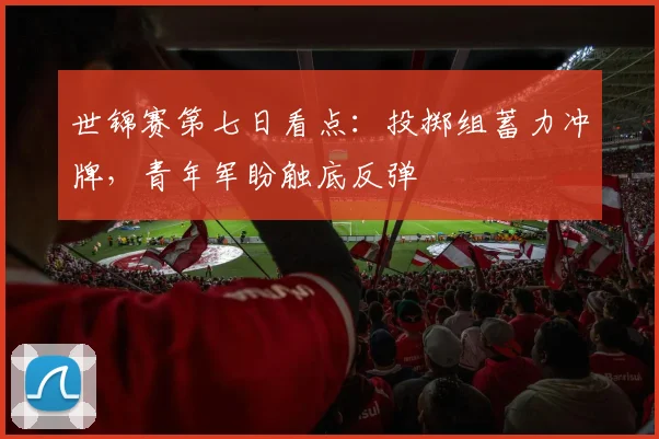 世锦赛第七日看点：投掷组蓄力冲牌，青年军盼触底反弹