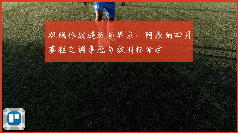 双线作战逼近临界点，阿森纳四月赛程定调争冠与欧洲杯命运